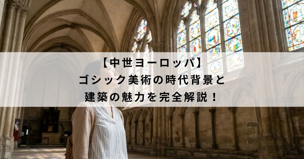 【中世ヨーロッパ】ゴシック美術の時代背景と建築の魅力を完全解説！