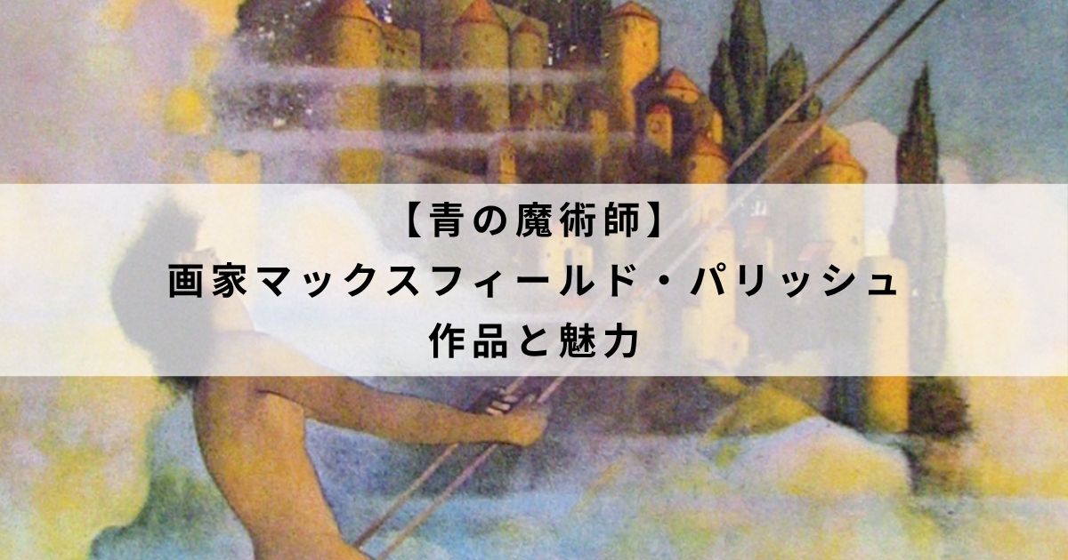 【青の魔術師】画家マックスフィールド・パリッシュの作品と魅力